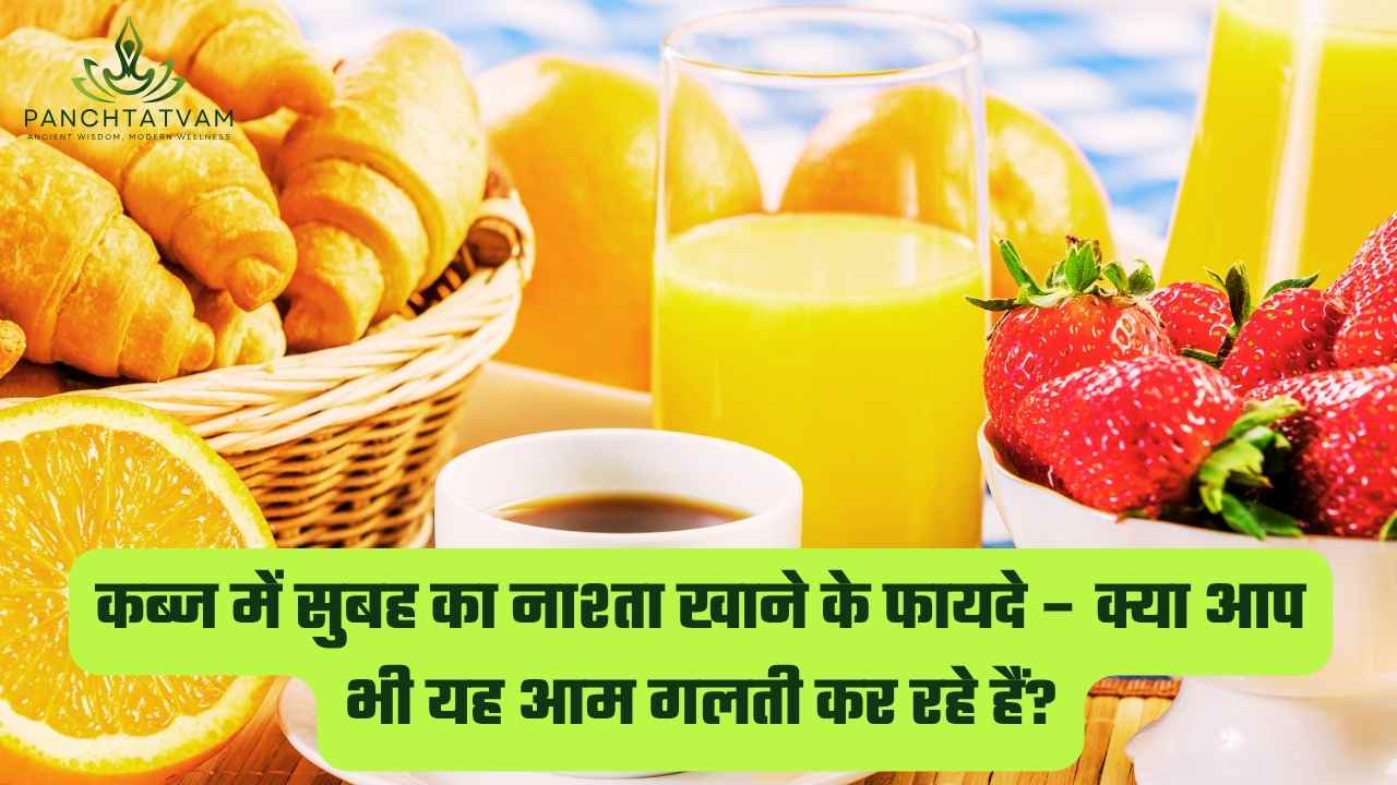 कब्ज में सुबह का नाश्ता खाने के फायदे
