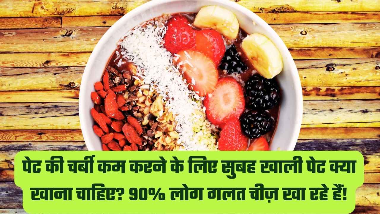 पेट की चर्बी कम करने के लिए सुबह खाली पेट क्या खाना चाहिए?